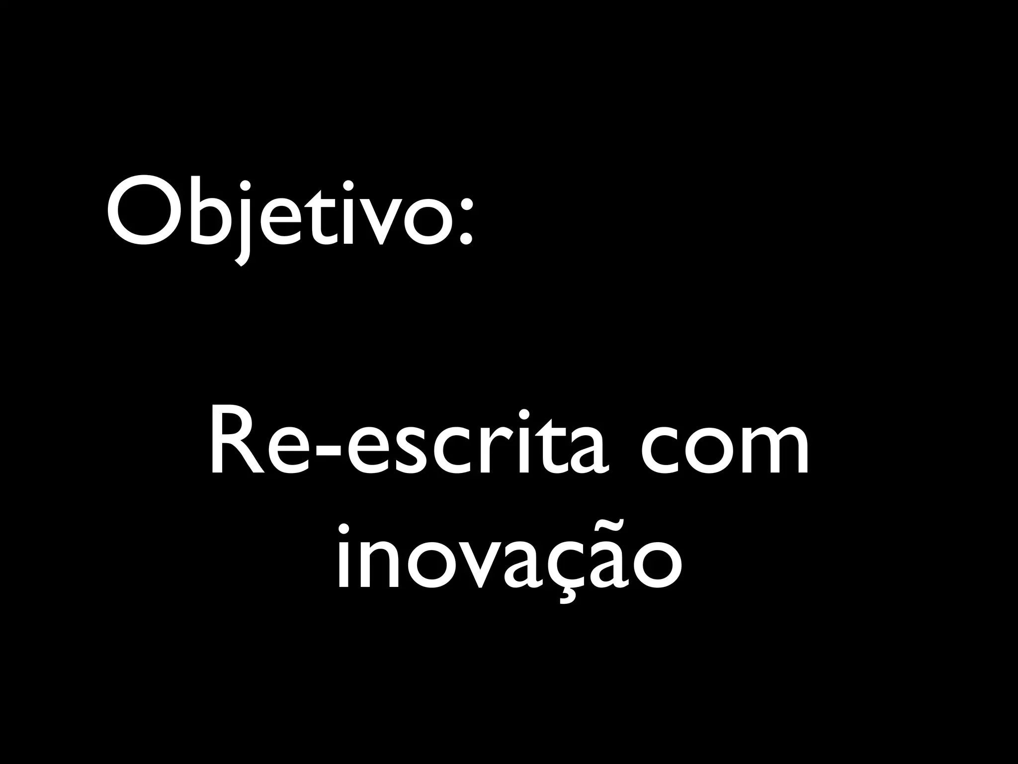 Objetivo:
Re-escrita com
inovação
 