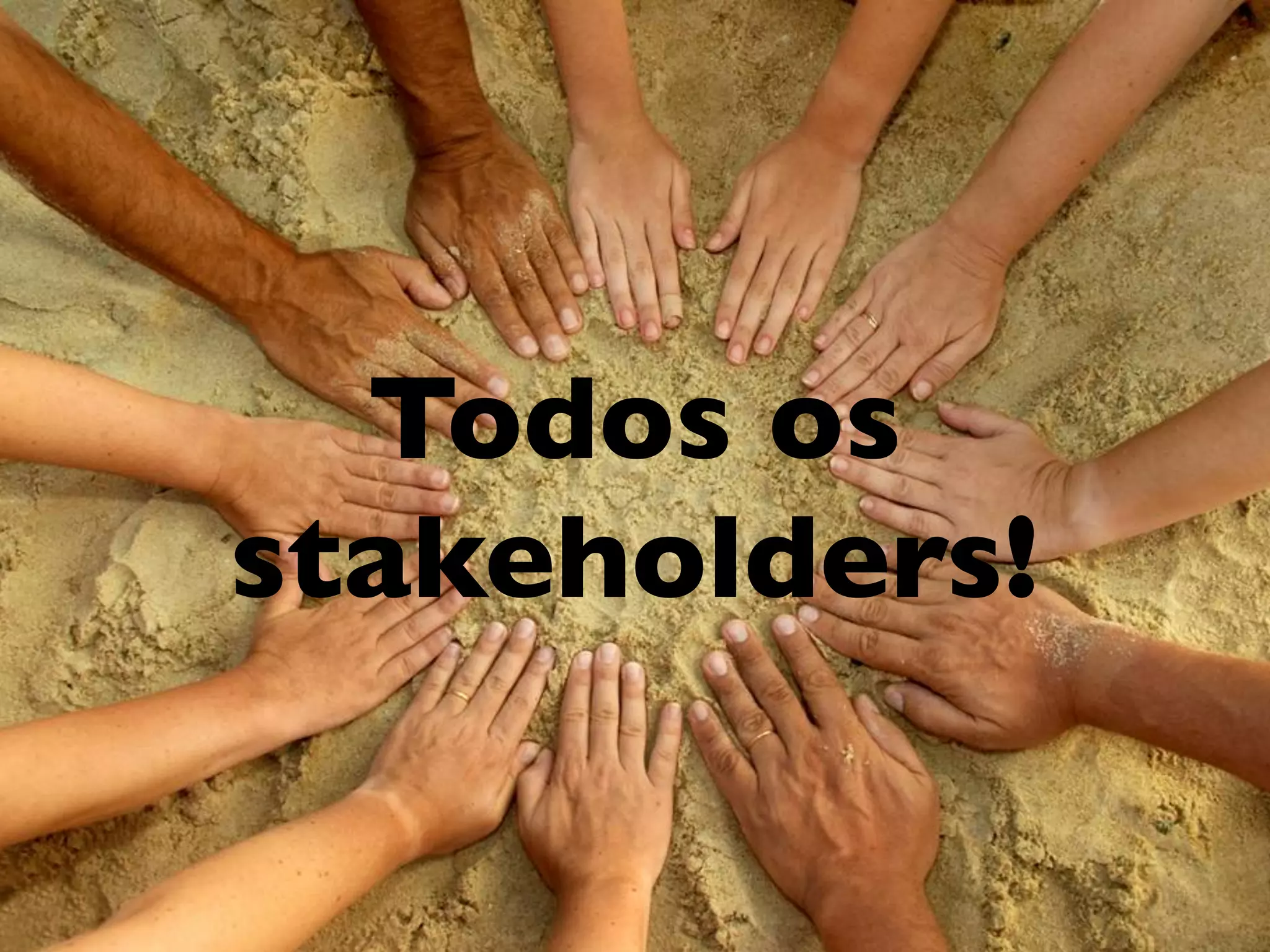 Todos os
stakeholders!
 