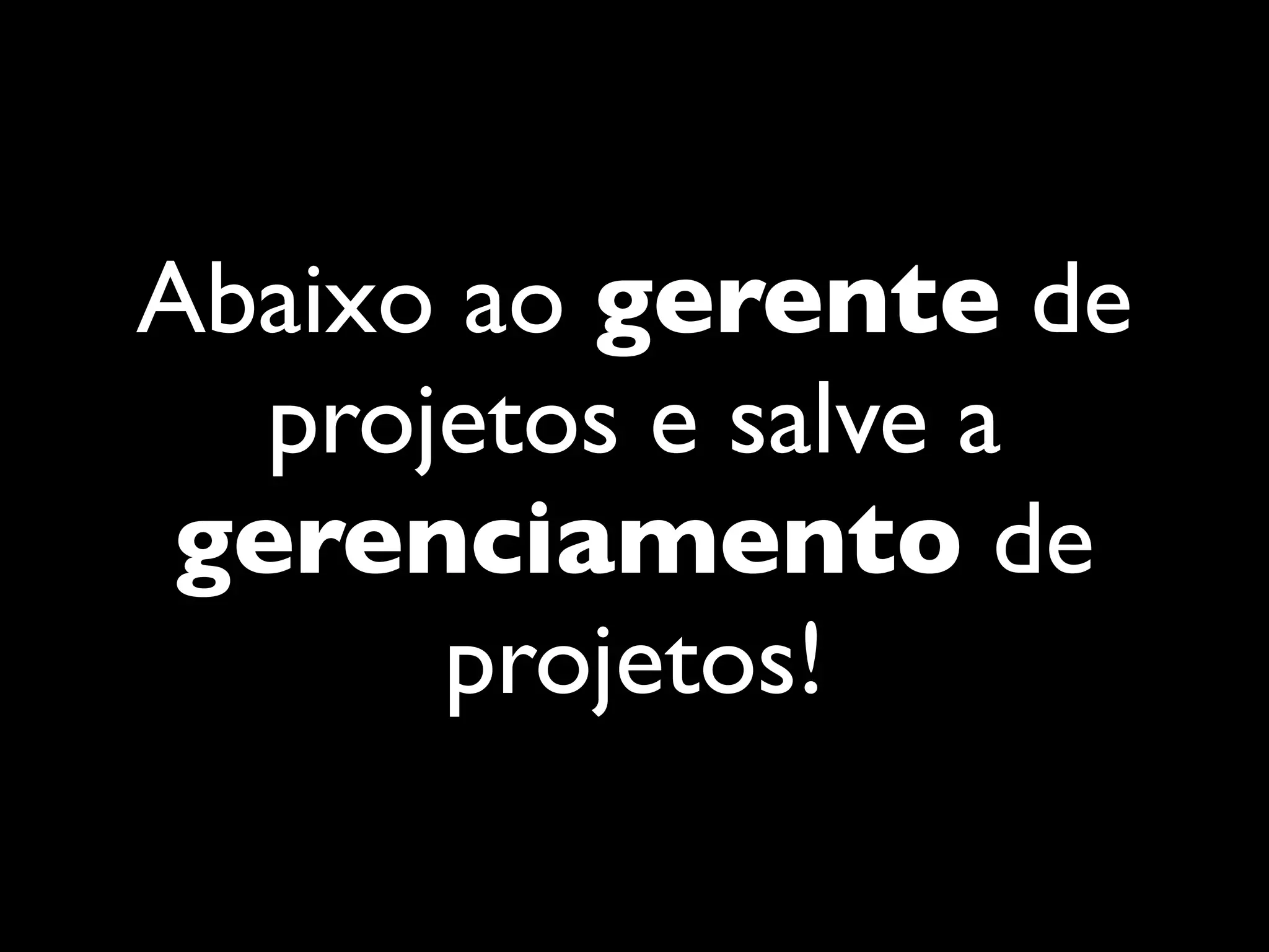 Abaixo ao gerente de
projetos e salve a
gerenciamento de
projetos!
 