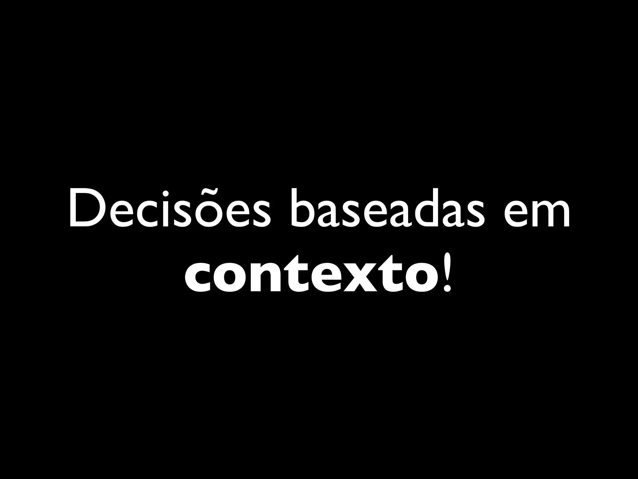 Decisões baseadas em
contexto!
 