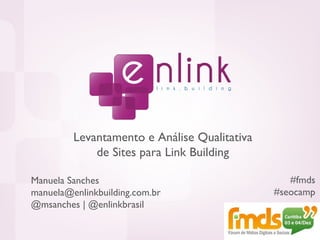 #fmds #seocamp Manuela Sanches [email_address] @msanches | @enlinkbrasil Levantamento e Análise Qualitativa de Sites para Link Building 