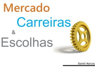 Mercado
     Carreiras
 &

Escolhas
                 Daniel Marcos
 