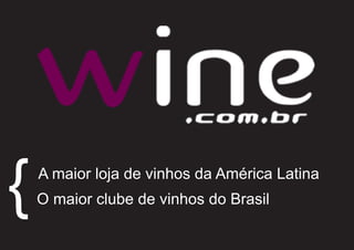 {   A maior loja de vinhos da América Latina
    O maior clube de vinhos do Brasil
 
