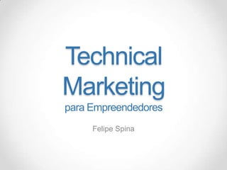 Technical
Marketing
para Empreendedores
Felipe Spina

 