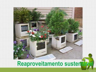 Reaproveitamento sustentável
 