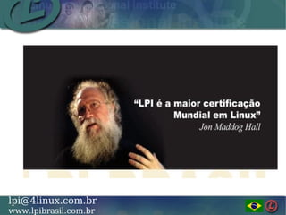 LINUX PROFESSIONAL INSTITUTE DO BRASILlpi@4linux.com.br
www.lpibrasil.com.br
 