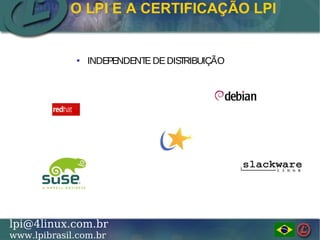 LINUX PROFESSIONAL INSTITUTE DO BRASILlpi@4linux.com.br
www.lpibrasil.com.br
O LPI E A CERTIFICAÇÃO LPI
● INDEPENDENTEDEDISTRIBUIÇÃO
 