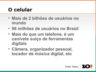 O celular <ul><li>Mais de 2 bilh ões de usuários no mundo </li></ul><ul><li>96 milh ões de usuários no Brasil </li></ul><u...