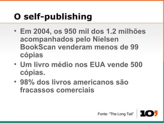 O self-publishing <ul><li>Em 2004, os 950 mil dos 1.2 milh ões acompanhados pelo Nielsen BookScan venderam menos de 99 cóp...