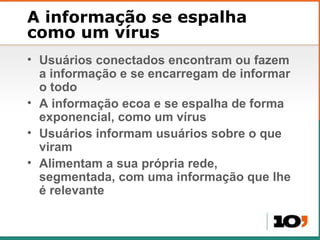 A informa ção se espalha como um vírus <ul><li>Usuários conectados encontram ou fazem a informação e se encarregam de info...
