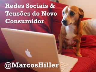 Redes Sociais &
Tensões do Novo
Consumidor
@MarcosHiller
 