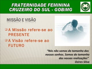 A Missão refere-se ao PRESENTE A Visão refere-se ao FUTURO “ Nós não somos do tamanho dos  nossos sonhos. Somos do tamanho das nossas realizações”  Ozires Silva 