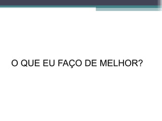O QUE EU FAÇO DE MELHOR? 
