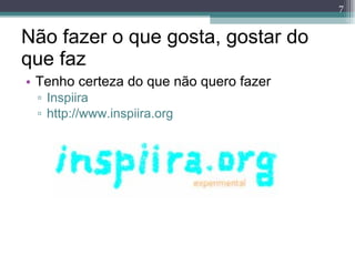 Não fazer o que gosta, gostar do que faz Tenho certeza do que não quero fazer Inspiira http://www.inspiira.org 