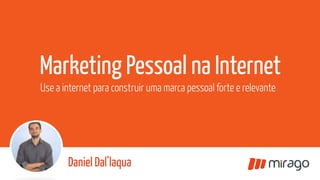  	
  	
  	
  
Daniel Dal’laqua
Marketing Pessoal na Internet
Use a internet para construir uma marca pessoal forte e relevante
Daniel Dal’laqua
 