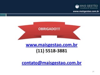 www.maisgestao.com.br




      OBRIGADO!!!



 www.maisgestao.com.br
    (11) 5518-3881

contato@maisgestao.com.br
                                    24
 
