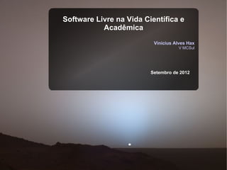 Software Livre na Vida Científica e
           Acadêmica
                          Vinícius Alves Hax
                                    V MCSul




                         Setembro de 2012
 