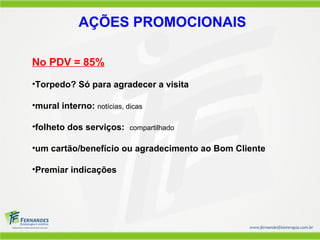 AÇÕES PROMOCIONAIS
No PDV = 85%
•Torpedo? Só para agradecer a visita
•mural interno: notícias, dicas
•folheto dos serviços: compartilhado
•um cartão/benefício ou agradecimento ao Bom Cliente
•Premiar indicações
 