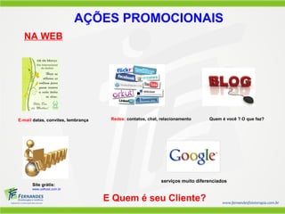 serviços muito diferenciados
AÇÕES PROMOCIONAIS
NA WEB
E Quem é seu Cliente?
Site grátis:
www.uolhost.com.br
E-mail datas, convites, lembrança Redes: contatos, chat, relacionamento Quem é você ? O que faz?
 