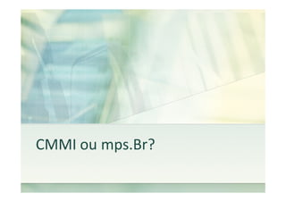 CMMI ou mps.Br?
 