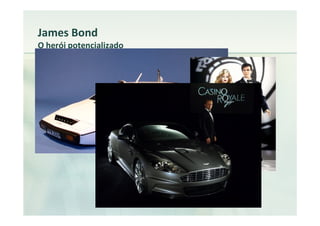 James Bond
O herói potencializado
 