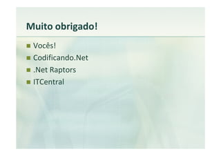 Muito obrigado!
 Vocês!
 Codificando.Net
 .Net Raptors
 ITCentral
 