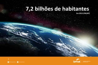 3
7,2 bilhões de habitantes
Em 2013 (FNUAP)
 