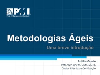 Metodologias Ágeis
Uma breve introdução
Achiles Camilo
PMI-ACP, CAPM, CSM, MCTS
Diretor Adjunto de Certificação

 