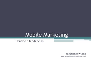 Mobile Marketing
Cenário e tendências



                             Jacqueline Viana
                       www.jacquelineviana.wordpress.com
 