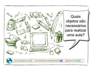 Quais
objetos são
necessários
para realizar
 uma aula?
 