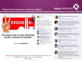 Potencial de impacto e alcance digital




  Imagem e comentários no Facebook criticando a decisão do Senado de não
              classificar a corrupção como crime hediondo
                               (Junho/2012)
 
