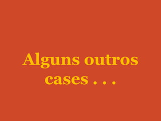 Alguns outros
  cases . . .
 