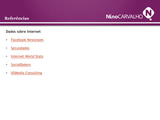 Referências


Dados sobre Internet

•   Facebook Newsroom

•   Secundados

•   Internet World Stats

•   SocialBakers

•   USMedia Consulting
 