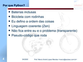 Por que Python? Baterias inclusas Bicicleta com rodinhas Eu defino a ordem das coisas Linguagem coerente (Zen) Não fica entre eu e o problema (transparente) Pseudo-código que roda 