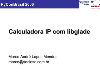 Calculadora IP com libglade Marco André Lopes Mendes [email_address] 