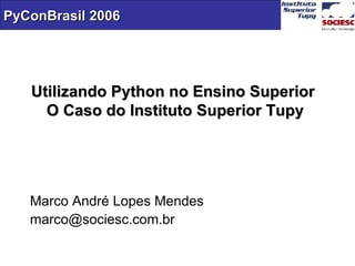 Utilizando Python no Ensino Superior  O Caso do Instituto Superior Tupy Marco André Lopes Mendes [email_address] 