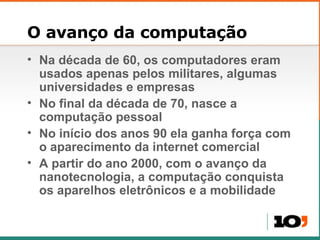 O avanço da computação <ul><li>Na década de 60, os computadores eram usados apenas pelos militares, algumas universidades ...