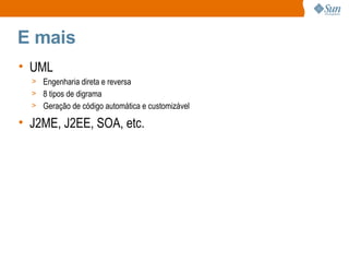 E mais UML Engenharia direta e reversa 8 tipos de digrama Geração de código automática e customizável J2ME, J2EE, SOA, etc. 