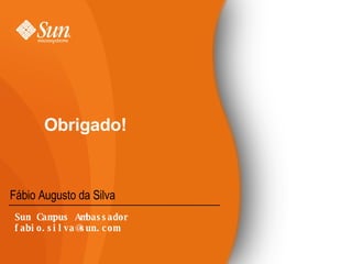 Obrigado! Fábio Augusto da Silva Sun Campus Ambassador [email_address] 