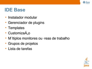 IDE Base Instalador modular Gerenciador de plugins Templates Customização Múltiplos monitores ou áreas de trabalho Grupos de projetos Lista de tarefas 