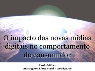 O impacto das novas mídiasO impacto das novas mídias
digitais no comportamentodigitais no comportamento
do consumidordo consumidor
Paulo Milreu
Anhanguera Educacional – 22/08/2008
 