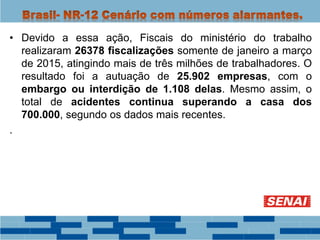 • Devido a essa ação, Fiscais do ministério do trabalho
realizaram 26378 fiscalizações somente de janeiro a março
de 2015, atingindo mais de três milhões de trabalhadores. O
resultado foi a autuação de 25.902 empresas, com o
embargo ou interdição de 1.108 delas. Mesmo assim, o
total de acidentes continua superando a casa dos
700.000, segundo os dados mais recentes.
.
 