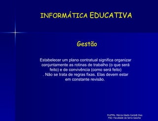 Estabelecer um plano contratual significa organizar conjuntamente as rotinas de trabalho (o que será feito) e de convivência (como será feito) . Não se trata de regras fixas. Elas devem estar em constante revisão.  INFORMÁTICA  EDUCATIVA Gestão 