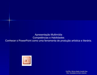 Apresentação Multimídia Competências e Habilidades Conhecer o PowerPoint como uma ferramenta de produção artística e literária. 