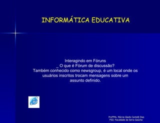 Interagindo em Fóruns _ O que é Fórum de discussão? Também conhecido como newsgroup, é um local onde os usuários inscritos trocam mensagens sobre um assunto definido. INFORMÁTICA EDUCATIVA 