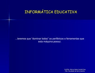 ...teremos que “dominar todos” os periféricos e ferramentas que esta máquina possui. INFORMÁTICA EDUCATIVA 