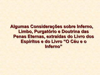 Algumas Considerações sobre Inferno, Limbo, Purgatório e Doutrina das Penas Eternas, extraídas do Livro dos Espíritos e do Livro “O Céu e o Inferno” 