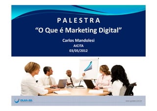 P A L E S T R A
“O Que é Marketing Digital”
        Carlos Mandolesi
             AICITA 
           03/05/2012




                              www.guiase.com.br
 