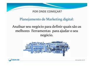 POR ONDE COMEÇAR?

    Planejamento de Marketing digital:

Analisar seu negócio para definir quais são as 
 melhores  Ferramentas  para ajudar o seu 
                  negócio.




                                          www.guiase.com.br
 