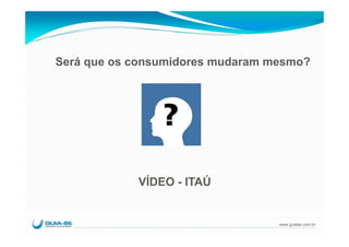 Será que os consumidores mudaram mesmo?




            VÍDEO - ITAÚ


                                  www.guiase.com.br
 